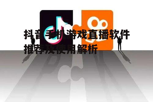 抖音手机游戏直播软件推荐及使用解析