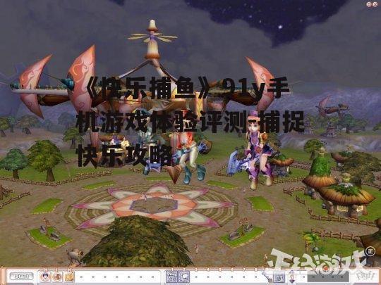 《快乐捕鱼》91y手机游戏体验评测-捕捉快乐攻略