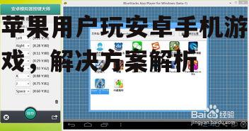 苹果用户玩安卓手机游戏，解决方案解析