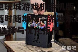 二、如何选择电玩城游戏机手机版