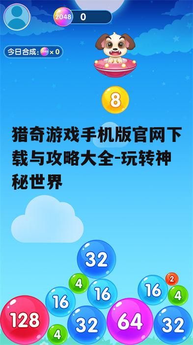 猎奇游戏手机版官网下载与攻略大全-玩转神秘世界