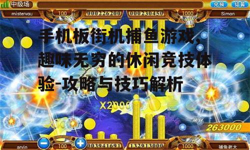 手机板街机捕鱼游戏,趣味无穷的休闲竞技体验-攻略与技巧解析