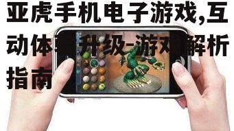 四、亚虎手机电子游戏的更新与维护