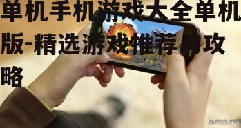 单机手机游戏大全单机版-精选游戏推荐与攻略