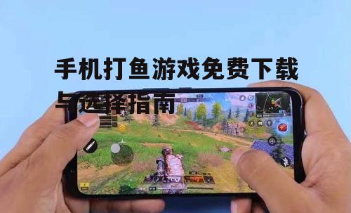手机打鱼游戏免费下载与选择指南