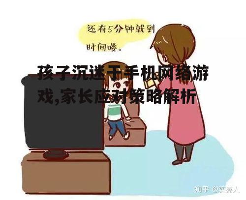 孩子沉迷于手机网络游戏,家长应对策略解析
