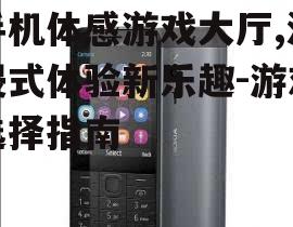 手机体感游戏大厅,沉浸式体验新乐趣-游戏选择指南