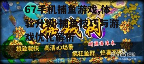 67手机捕鱼游戏,体验升级-捕鱼技巧与游戏优化解析