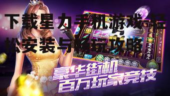 三、下载星力手机游戏的步骤