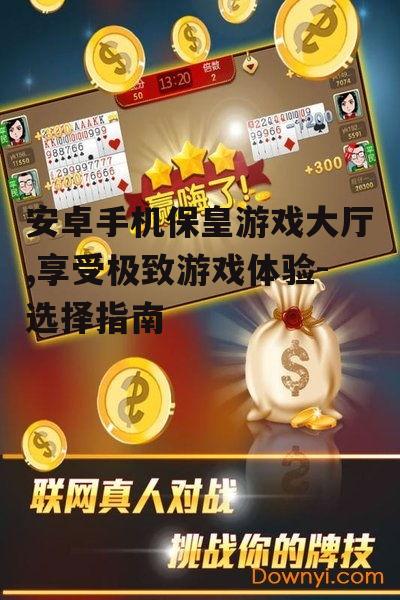 安卓手机保皇游戏大厅,享受极致游戏体验-选择指南