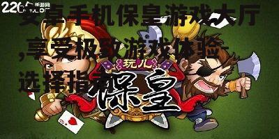 二、安卓手机保皇游戏大厅的优势