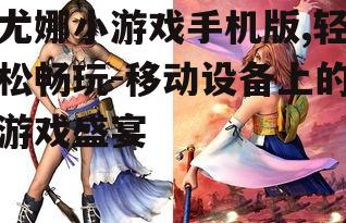 尤娜小游戏手机版,轻松畅玩-移动设备上的游戏盛宴