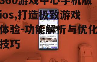 360游戏中心手机版ios,打造极致游戏体验-功能解析与优化技巧