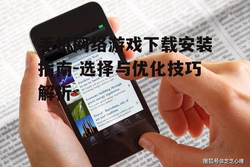 手机网络游戏下载安装指南-选择与优化技巧解析