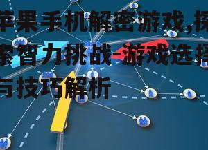 苹果手机解密游戏,探索智力挑战-游戏选择与技巧解析