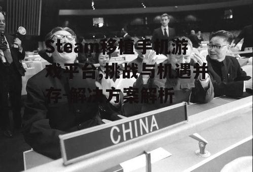 Steam移植手机游戏平台,挑战与机遇并存-解决方案解析