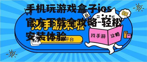 手机玩游戏盒子ios官方下载全攻略-轻松安装体验