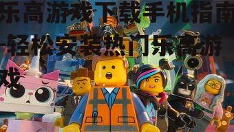 乐高游戏下载手机指南-轻松安装热门乐高游戏