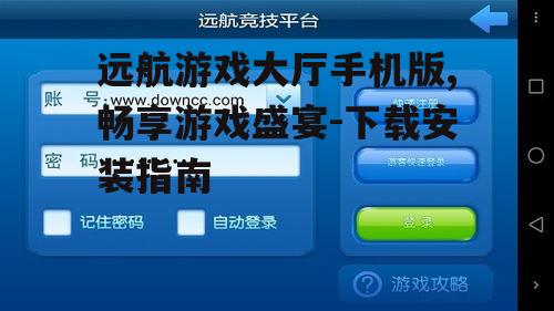 远航游戏大厅手机版,畅享游戏盛宴-下载安装指南