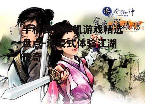 手机武侠单机游戏精选盘点-沉浸式体验江湖传奇