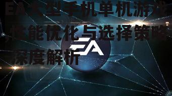 二、如何选择适合自己的EA大型手机单机游戏