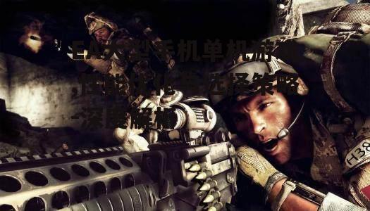 三、优化EA大型手机单机游戏的技巧