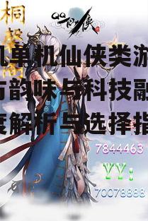 三、如何选择优质的单机仙侠游戏