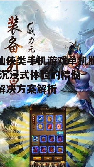 仙侠类手机游戏单机版,沉浸式体验的精髓-解决方案解析