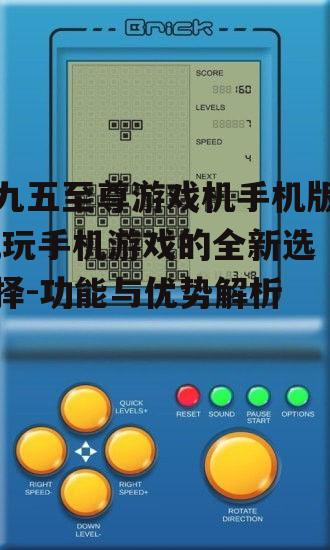 九五至尊游戏机手机版,玩手机游戏的全新选择-功能与优势解析