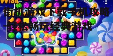 街机游戏下载手机攻略-轻松畅玩经典游戏