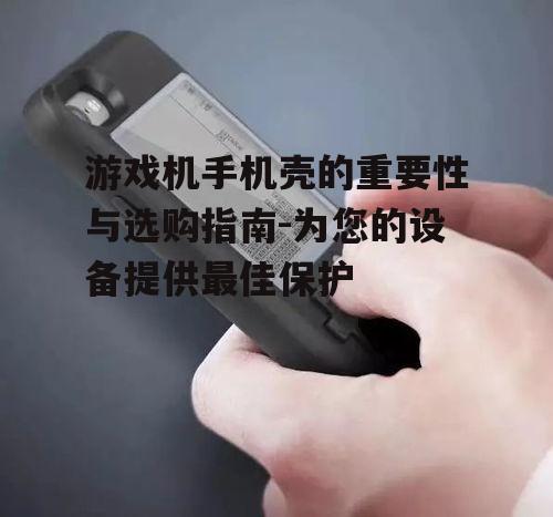二、游戏机手机壳的选购技巧