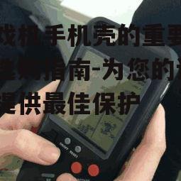 三、如何为游戏机选择合适的手机壳