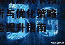 手机玩游戏卡顿,原因分析与优化策略-游戏体验提升指南