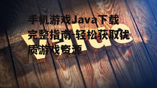 手机游戏Java下载完整指南-轻松获取优质游戏资源