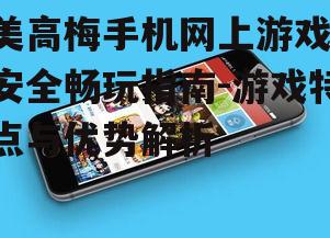 美高梅手机网上游戏,安全畅玩指南-游戏特点与优势解析