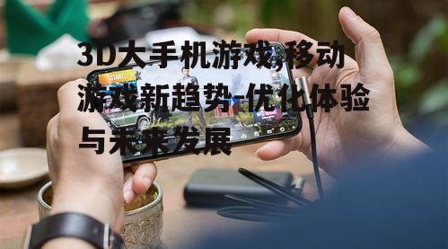 二、3D大手机游戏的发展现状