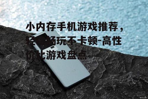三、如何选择适合小内存手机的游戏