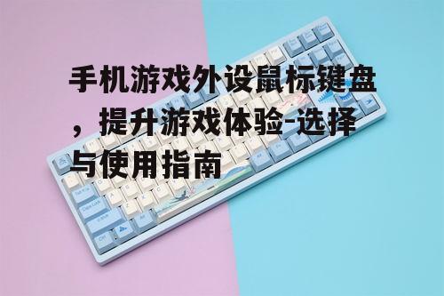 手机游戏外设鼠标键盘，提升游戏体验-选择与使用指南