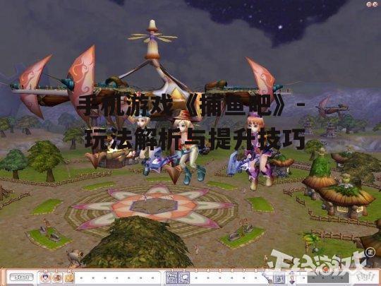 手机游戏《捕鱼吧》- 玩法解析与提升技巧
