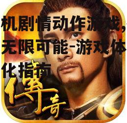 手机剧情动作游戏,探索无限可能-游戏体验优化指南