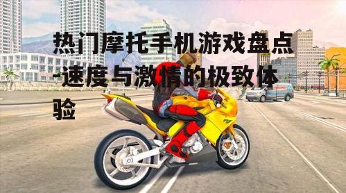 热门摩托手机游戏盘点-速度与激情的极致体验