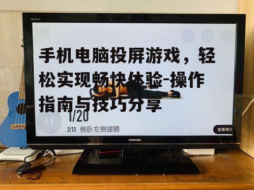 手机电脑投屏游戏，轻松实现畅快体验-操作指南与技巧分享