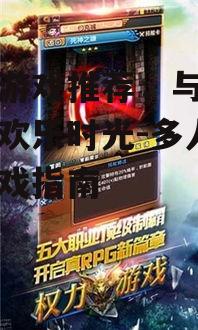 手机游戏推荐，与好友共享欢乐时光-多人互动游戏指南