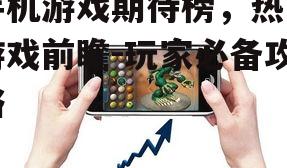 手机游戏期待榜，热门游戏前瞻-玩家必备攻略