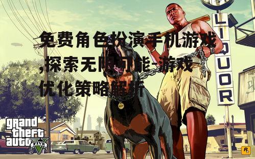 免费角色扮演手机游戏,探索无限可能-游戏优化策略解析