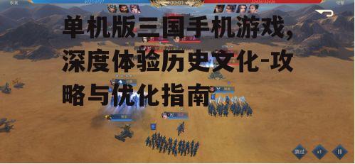 单机版三国手机游戏,深度体验历史文化-攻略与优化指南