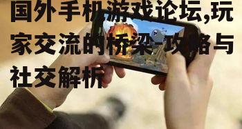 国外手机游戏论坛,玩家交流的桥梁-攻略与社交解析