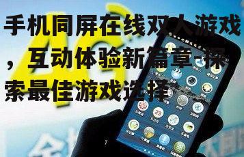手机同屏在线双人游戏，互动体验新篇章-探索最佳游戏选择