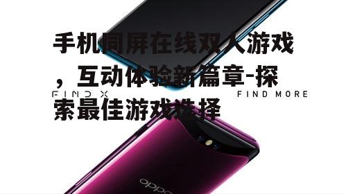 三、如何选择优质的手机同屏在线双人游戏