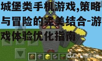 城堡类手机游戏,策略与冒险的完美结合-游戏体验优化指南